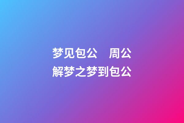 梦见包公　周公解梦之梦到包公